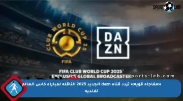 «مفاجأة قوية» تردد قناة dazn الجديد 2025 الناقلة لمباراة كأس العالم للأندية